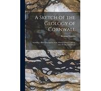 A Sketch of the Geology of Cornwall: Including a Brief Description of the Mining Districts and the Ores Produced in Them