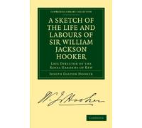 A Sketch of the Life and Labours of Sir William Jackson Hooker: Late Director of the Royal Gardens of Kew (Cambridge Library Collection - Botany and Horticulture)