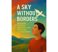 A Sky Without Borders: Unfolding Limitless Awareness and Joy Beyond All Boundaries