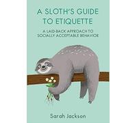 A Sloth's Guide to Etiquette : A Laid-Back Approach to Socially Acceptable Behavior