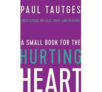 A Small Book for the Hurting Heart: Meditations on Loss, Grief, and Healing