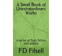 A Small Book of Unextraordinary Works: A series of flash fiction and poetry