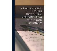 A Smaller Latin-English Dictionary. Abridged From the Larger Dictionary