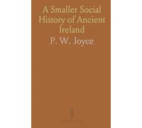 A Smaller Social History of Ancient Ireland: Exploring Ancient Irish Government, Law, Religion, Trades, and Customs