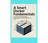 A SMART DOCKER FUNDAMENTALS: Your Guide to Containerization for Development and Deployment and CI/CD