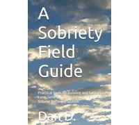 A Sobriety Field Guide: Practical Tools for Building and Sustaining Long-Term Recovery: A Coordinated Two-Volume Recovery System