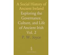 A Social History of Ancient Ireland: Exploring the Governance, Culture, and Life of Ancient Irish