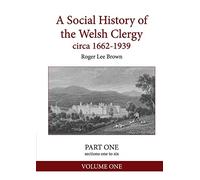 A Social History of the Welsh Clergy circa 1662-1939: PART ONE sections one to six. VOLUME ONE