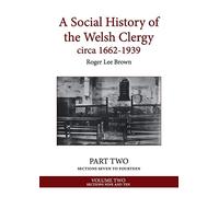 A Social History of the Welsh Clergy circa 1662-1939: PART TWO sections seven to fourteen. VOLUME TWO