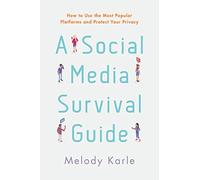 A Social Media Survival Guide: How to Use the Most Popular Platforms and Protect Your Privacy