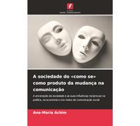 A sociedade do «como se» como produto da mudança na comunicação: A encenação da sociedade e as suas influências recíprocas na política, na economia e nos meios de comunicação social