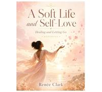 A Soft Life and Self-Love: Healing and Letting Go Workbook: A Guided Journal for Emotional Healing, Release, and Inner Peace