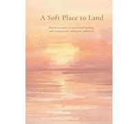 A Soft Place to Land: Gentle prompts for emotional healing, self-compassion, and quiet reflection