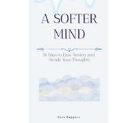 A Softer Mind: 30 Days to Ease Anxiety and Steady Your Thought
