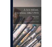 À Soi-Même, Journal (1867-1915); Notes Sur La Vie, L'Art Et Les Artistes