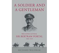 A Soldier and a Gentleman: Brigadier General Sir Bertram Portal, 1866-1949.