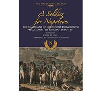 A Soldier for Napoleon: The Campaigns of Lieutenant Franz Joseph Hausmann - 7th Bavarian Infantry (The Napoleonic Library)