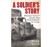 A Soldier's Story – Neville 'Timber' Wood's War, from Dunkirk to D-Day