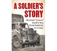 A Soldier's Story: Neville ‘Timber' Wood's War, from Dunkirk to D-Day