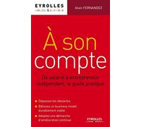 A son compte: De salarié à entrepreneur indépendant, le guide pratique. Dépassez les obstacles. Bâtissez un business model durablement viable. Adoptez une démarche d'amélioration continue.