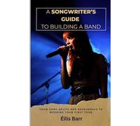 A Songwriter's Guide To Building A Band: From Song Splits and Rehearsals to Booking Your First Tour