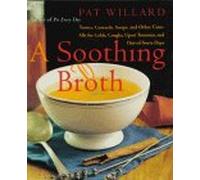 A Soothing Broth: Soups, Tonics, and Other Cure-alls for Colds, Coughs, Upset Tummies, and Out-of-sorts Days