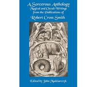A Sorcerous Anthology: Magical and Occult Writings from the Publications of Robert Cross Smith