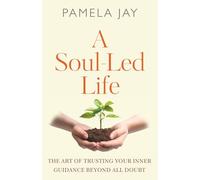 A Soul-Led Life: The Art of Trusting Your Inner Guidance Beyond All Doubt