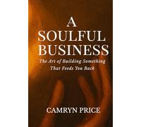 A Soulful Business: The Art of Building Something That Feeds You Back