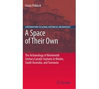 A Space of Their Own: The Archaeology of Nineteenth Century Lunatic Asylums in Britain, South Australia and Tasmania (Contributions To Global Historical Archaeology)