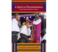 A Spirit of Revitalization: Urban Pentecostalism in Kenya (Studies in World Christianity)
