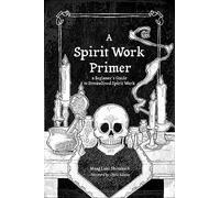 A Spirit Work Primer: A Beginner's Guide to Streamlined Spirit Work