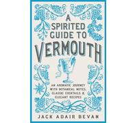 A Spirited Guide to Vermouth: An aromatic journey with botanical notes, classic cocktails and elegant recipes