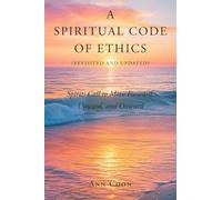 A Spiritual Code of Ethics (Revisited and Updated): Spirit's Call to Move Forward, Upward, and Onward