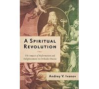 A Spiritual Revolution: The Impact of Reformation and Enlightenment in Orthodox Russia, 1700-1825