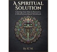 A Spiritual Solution: Coloring Your Way to Recovery: A Mindfulness Based Workbook