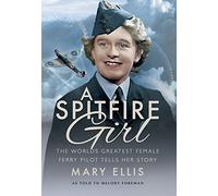 A Spitfire Girl: One of the World's Greatest Female Ferry Pilots Tells Her Story: One of the World's Greatest Female Ata Ferry Pilots Tells Her Story