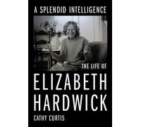 A Splendid Intelligence: The Life of Elizabeth Hardwick