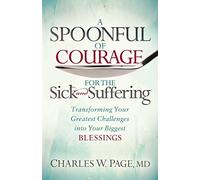 A Spoonful of Courage for the Sick and Suffering: Transforming Your Greatest Challenges into Your Biggest Blessings
