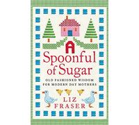 A SPOONFUL OF SUGAR: A Practical Parenting Guide of Traditional Advice for Modern Families