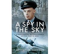A Spy in the Sky: A Photographic Reconnaissance Spitfire Pilot in WWII