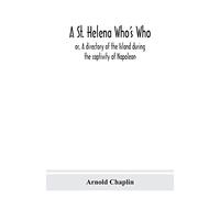 A St. Helena Who's Who; or, A directory of the Island during the captivity of Napoleon