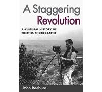 A Staggering Revolution: A Cultural History of Thirties Photography