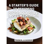 A Starter's Guide To Becoming Pescatarian: Transform Your Health with Delicious and Nutritious Seafood-Based Meals: The Perfect Gift for Health-Conscious Foodies