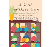 A Stash of One's Own: Knitters on Loving, Living with, and Letting Go of Yarn