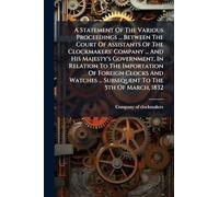 A Statement Of The Various Proceedings ... Between The Court Of Assistants Of The Clockmakers' Company ... And His Majesty's Government, In Relation ... ... Subsequent To The 5th Of March, 1832