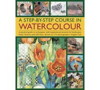 A Step-by-step Course in Watercolour : A Practical Guide to Techniques, with Inspirational Projects for Landscapes, Fruits, Flowers and Still Lives, Shown in 175 Photographs