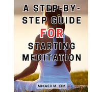 A Step-by-Step Guide for Starting Meditation: Unlock Inner Peace and Serenity: Master Anxiety Relief, Chakra Activation, and Sleep Improvement through Guided Meditation