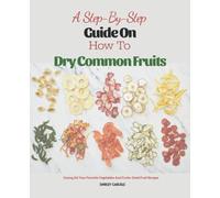 A Step-By-Step Guide On How To Dry Common Fruits.: Tutorial How To Make Dried Fruit, Dried Nuts With Many Simple Recipes