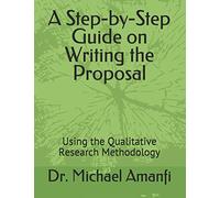 A Step-by-Step Guide on Writing the Proposal: Using the Qualitative Research Methodology